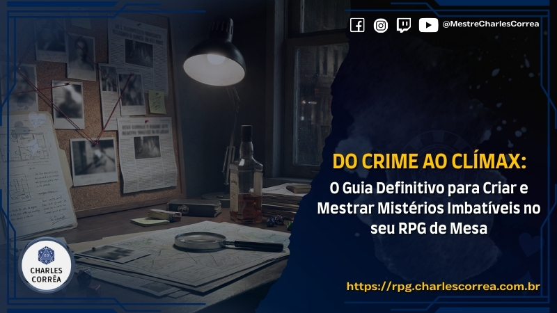Blog - - RPG - Mestre Charles Corrêa - - Do Crime ao Clímax: O Guia Definitivo para Criar e Mestrar Mistérios Imbatíveis no seu RPG de Mesa