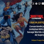 Liga da Justiça Selvagem - Convertendo Justice League Unlimited RPG (JLU RPG) para Savage Worlds com o Compêndio de Superpoderes - Dicas - RPG - Mestre Charles Corrêa - Batman, Compêndio de Superpoderes, Conversão de sistema, DC Comics, Fichas de Personagem, JLU RPG, Justice League Unlimited RPG (JLU RPG), liga da justiça, Liga da Justiça Selvagem, RPG de mesa, savage worlds, Superman, Superpoderes, SWADE - Este guia detalha a conversão de personagens do sistema Justice League Unlimited RPG (JLU RPG) para Savage Worlds (Edição Aventura) utilizando o Compêndio de Superpoderes. Apresentamos um template estruturado que traduz Níveis de Poder em Pontos de Superpoder (PSP), mapeando atributos, perícias e estatísticas derivadas. O foco é manter a essência heroica do desenho da Liga da Justiça, adaptando fichas icônicas como Superman (Nível V) e Batman (Nível III). O material explora o uso de Superatributos, Voo e Resistência, além de Vantagens e Complicações que refletem a dualidade entre o poder e o dever.