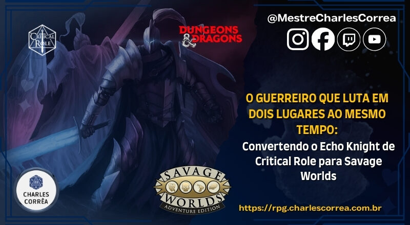 Echo Knight (Cavaleiro do Echo) de D&D para Savage Worlds: Como Converter o Cavaleiro do Eco de Critical Role do Nível 1 ao 20 Sem Perder Sua Essência