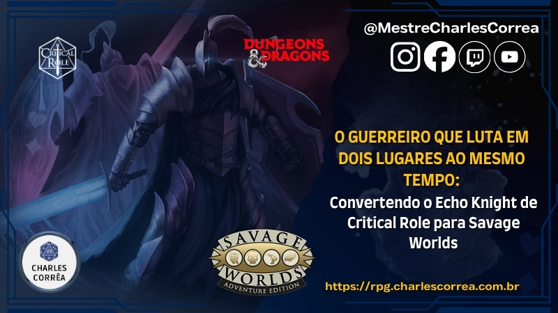 Blog - - RPG - Mestre Charles Corrêa - - Echo Knight (Cavaleiro do Echo) de D&D para Savage Worlds: Como Converter o Cavaleiro do Eco de Critical Role do Nível 1 ao 20 Sem Perder Sua Essência