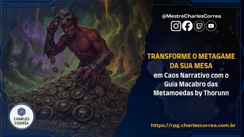 Transforme o Metagame da sua Mesa em Caos Narrativo com o Guia das Metamoedas by Thorunn - Dicas - RPG - Mestre Charles Corrêa - dicas de mestre, Dungeons and Dragons, game master, Guia das Metamoedas, Humor no RPG, Mestra Thorunn, Metagame, Narrativa, regras de RPG, RPG Brasil, RPG de mesa, savage worlds - O Guia das Metamoedas é uma solução inteligente para transformar o metagame nas mesas de RPG em pura diversão narrativa. Em vez de interromper a sessão com broncas, o Mestre ganha Metamoedas a cada deslize tático ou fofoca fora de personagem. Com esse saldo, compra punições hilárias, imprevistos e pequenos caos sociais — sem tirar a agência dos jogadores. Uma mecânica leve, perfeita para manter a história fluindo, desafiar o grupo e garantir boas risadas.