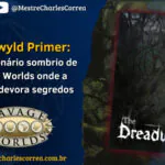 Dreadwyld Primer: o novo cenário sombrio de Savage Worlds onde a floresta devora segredos - Anúncios - RPG - Mestre Charles Corrêa - ambientação sombria, campanha de RPG, cenário de RPG, cenário fantástico, Dark Fantasy, Dreadwyld Primer, fantasia sombria, florestas sombrias, Horror, horror místico, Jogos de Mesa, magia sem pontos de poder, Mythwoven, narrativa sombria, PEG Inc., RPG, RPG de fantasia, savage worlds, Savage Worlds Adventure Edition, Savage Worlds Brasil, Sphynx Tale Games, tabletop RPG, terror folclórico - Mergulhe em Dreadwyld Primer, o novo cenário de dark fantasy para Savage Worlds Adventure Edition. Entre florestas que sussurram, pactos ancestrais e magia com custo real, o livro convida mestres e jogadores a explorar um mundo onde o folclore ganha dentes e o horror se esconde entre as raízes da terra.